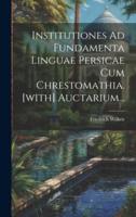 Institutiones Ad Fundamenta Linguae Persicae Cum Chrestomathia. [With] Auctarium...