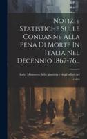 Notizie Statistiche Sulle Condanne Alla Pena Di Morte In Italia Nel Decennio 1867-76...