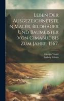 Leben Der Ausgezeichnetsten Maler, Bildhauer Und Baumeister Von Cimabue Bis Zum Jahre, 1567.