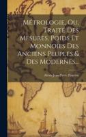 Métrologie, Ou, Traité Des Mesures, Poids Et Monnoies Des Anciens Peuples & Des Modernes...