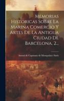 Memorias Historicas Sobre La Marina Comercio Y Artes De La Antigua Ciudad De Barcelona, 2...