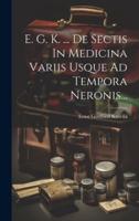 E. G. K. ... De Sectis In Medicina Variis Usque Ad Tempora Neronis...