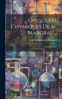 Opuscules Chymiques De M. Margraf ...