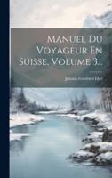 Manuel Du Voyageur En Suisse, Volume 3...