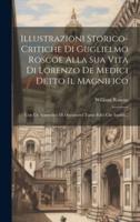 Illustrazioni Storico-Critiche Di Guglielmo Roscoe Alla Sua Vita Di Lorenzo De Medici Detto Il Magnifico
