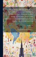 Das Slavische Eigenthum Seit Dreitausend Jahren, Oder Nicht Zendavesta, Aber Zendaschta, Das Heisst Das Lebenbringende Buch Des Zoroaster