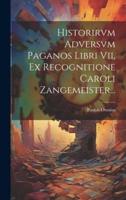 Historirvm Adversvm Paganos Libri Vii, Ex Recognitione Caroli Zangemeister...