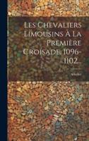 Les Chevaliers Limousins À La Première Croisade, 1096-1102...