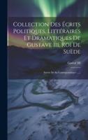 Collection Des Écrits Politiques, Littéraires Et Dramatiques De Gustave Iii, Roi De Suède