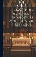 Manuel Des Dévotions Et Indulgences Autorisées Par Le St-Siège...