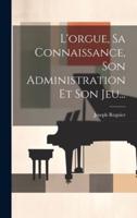 L'orgue, Sa Connaissance, Son Administration Et Son Jeu...