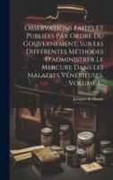Observations Faites Et Publiées Par Ordre Du Gouvernement, Sur Les Différentes Méthodes D'administrer Le Mercure Dans Les Maladies Vénérieuses, Volume 1...