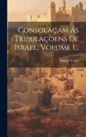 Consolaçam Ás Tribulaçoens De Israel, Volume 1...