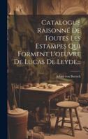 Catalogue Raisonné De Toutes Les Estampes Qui Forment L'oeuvre De Lucas De Leyde...