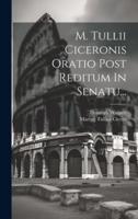 M. Tullii Ciceronis Oratio Post Reditum In Senatu...