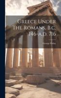 Greece Under The Romans, B.c. 146-A.d. 716
