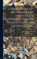Leonhard Euler's Mechanik Oder Analytische Darstellung Der Wissenschaft Von Der Bewegung.
