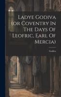 Ladye Godiva (Or Coventry In The Days Of Leofric, Earl Of Mercia)