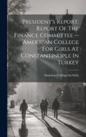 President's Report, Report Of The Finance Committee -- American College For Girls At Constantinople In Turkey