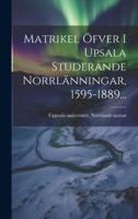 Matrikel Öfver I Upsala Studerande Norrlänningar, 1595-1889...