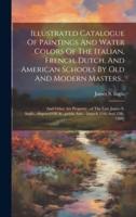 Illustrated Catalogue Of Paintings And Water Colors Of The Italian, French, Dutch, And American Schools By Old And Modern Masters...