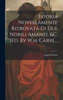 Istoria Novellamente Ritrovata Di Due Nobili Amanti, &C. [Ed. By W.h. Carr]....