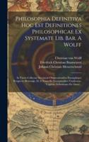 Philosophia Definitiva Hoc Est Definitiones Philosophicae Ex Systemate Lib. Bar. A Wolff