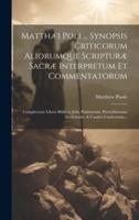 Matthæi Poli ... Synopsis Criticorum Aliorumque Scripturæ Sacræ Interpretum Et Commentatorum