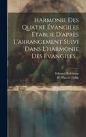 Harmonie Des Quatre Évangiles Établie D'après L'arrangement Suivi Dans L'harmonie Des Évangiles...