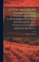 Lettera Ingenua Ad Un Amico In Cui Viene Descritto L'avvenimento Della Distruzione Del Veneto Governo Aristocratico...