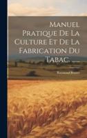 Manuel Pratique De La Culture Et De La Fabrication Du Tabac. ......