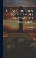Die Angeblichen Schriften Des Areopagiten Dionysius.