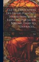Clé Ou Explication Des Divers Points Et Termes Principaux Employés Par Jacob Boehme, Dans Ses Ouvrages...