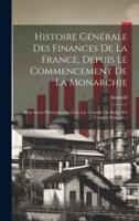Histoire Générale Des Finances De La France, Depuis Le Commencement De La Monarchie