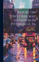 Report On Street Railway Situation In Pittsburgh, Pa