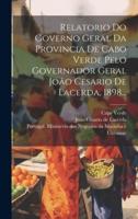 Relatorio Do Governo Geral Da Provincia De Cabo Verde Pelo Governador Geral João Cesario De Lacerda, 1898...