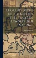 Le Grand-Duché De Luxembourg Et Le Traité De Londres Du 11 Mai 1867...