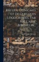 Recueil D'enigmes Et De Quelques Logogriphes. Par Mr. L'abbé Berthelin...