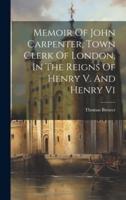 Memoir Of John Carpenter, Town Clerk Of London, In The Reigns Of Henry V. And Henry Vi