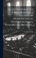 Quid Conferat Ad Iuris Criminalis Historiam Homericorum Hesiodorumque Poematum Studium...