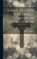 Somme De La Foi Catholique Contre Les Gentils, Volume 2...