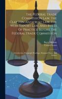 The Federal Trade Commission Law, The Clayton Antitrust Law, The Webb Export Law, And Rules Of Practice Before The Federal Trade Commission