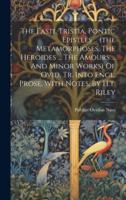 The Fasti, Tristia, Pontic Epistles ... (The Metamorphoses. The Heroides ... The Amours ... And Minor Works) Of Ovid, Tr. Into Engl. Prose, With Notes, By H.t. Riley