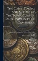 The Coins, Tokens And Medals Of The Town, County And University Of Cambridge