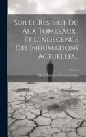 Sur Le Respect Dû Aux Tombeaux, Et L'indécence Des Inhumations Actuelles...