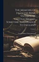 The Memoirs Of François René, Vicomte De Chateaubriand, Sometime Ambassador To England; Volume 4