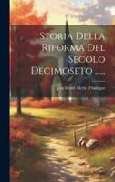 Storia Della Riforma Del Secolo Decimoseto ......