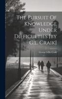 The Pursuit Of Knowledge Under Difficulties [By G.l. Craik]