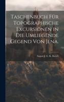 Taschenbuch Für Topographische Excursionen in Die Umliegende Gegend Von Jena.
