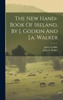 The New Hand-Book Of Ireland, By J. Godkin And J.a. Walker
